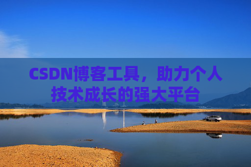 CSDN博客工具，助力个人技术成长的强大平台