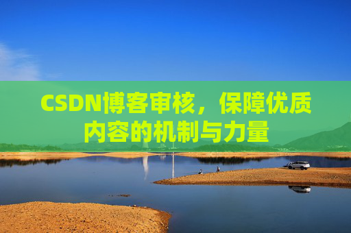 CSDN博客审核，保障优质内容的机制与力量